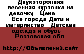 Двухсторонняя весенняя курточка на девочку › Цена ­ 450 - Все города Дети и материнство » Детская одежда и обувь   . Ростовская обл.